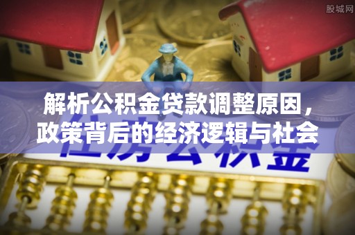 即墨解析公积金贷款调整原因，政策背后的经济逻辑与社会影响