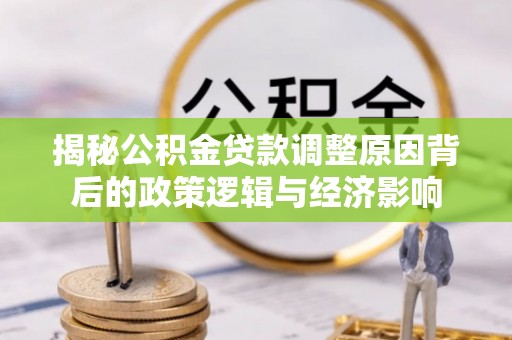 即墨揭秘公积金贷款调整原因背后的政策逻辑与经济影响