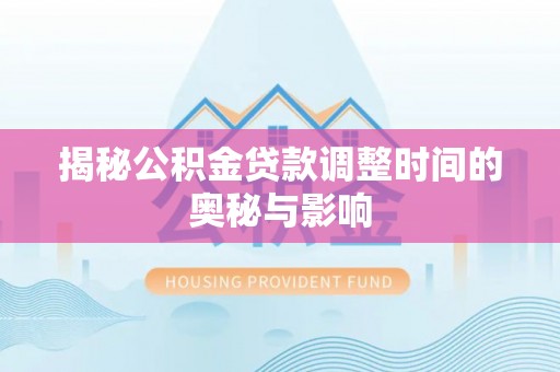 即墨揭秘公积金贷款调整时间的奥秘与影响