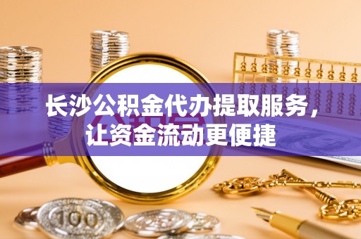即墨长沙公积金代办提取服务，让资金流动更便捷