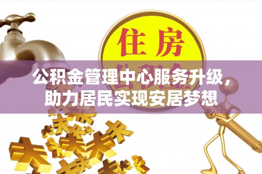即墨公积金管理中心服务升级，助力居民实现安居梦想