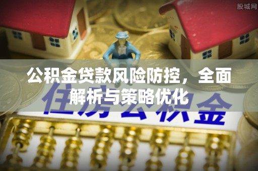 即墨公积金贷款风险防控，全面解析与策略优化