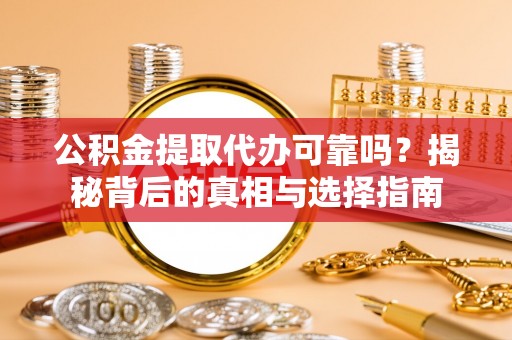 即墨公积金提取代办可靠吗？揭秘背后的真相与选择指南