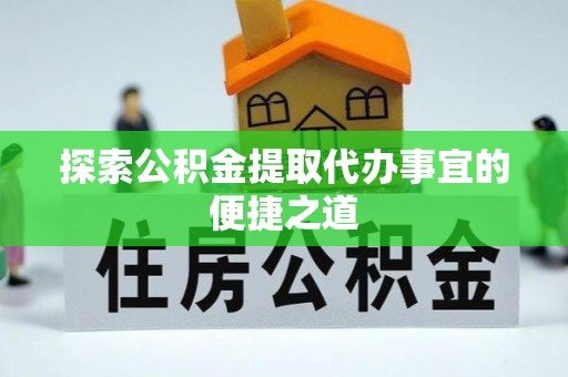 即墨探索公积金提取代办事宜的便捷之道