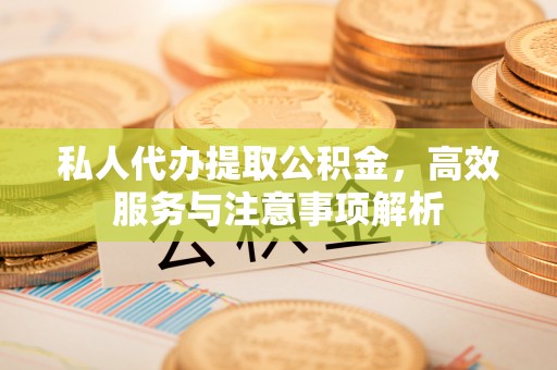 即墨私人代办提取公积金，高效服务与注意事项解析