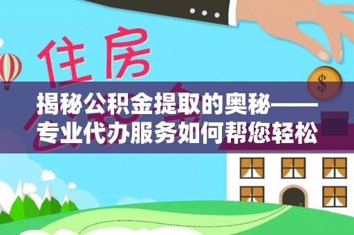 即墨揭秘公积金提取的奥秘——专业代办服务如何帮您轻松搞定