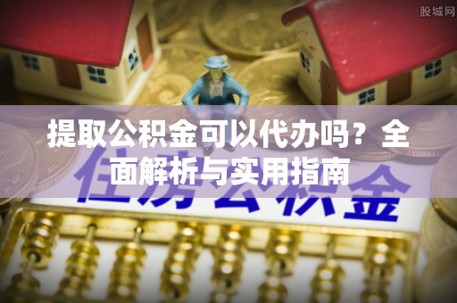 即墨提取公积金可以代办吗？全面解析与实用指南