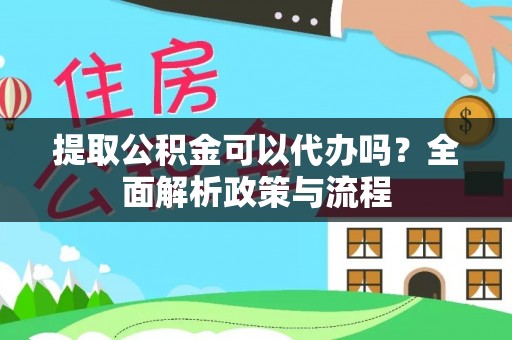 即墨提取公积金可以代办吗？全面解析政策与流程