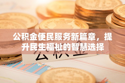 即墨公积金便民服务新篇章，提升民生福祉的智慧选择