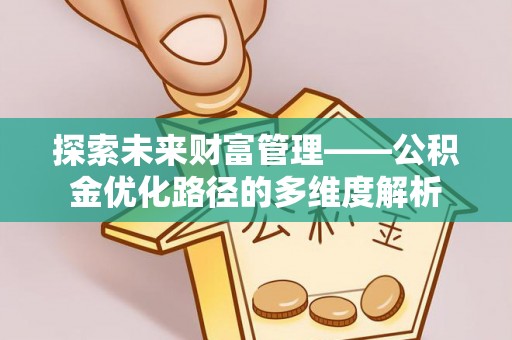 即墨探索未来财富管理——公积金优化路径的多维度解析