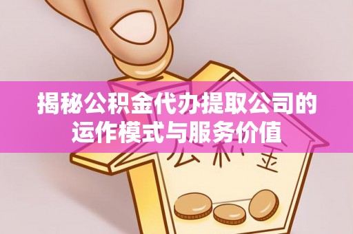 即墨揭秘公积金代办提取公司的运作模式与服务价值