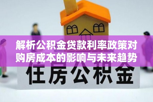 即墨解析公积金贷款利率政策对购房成本的影响与未来趋势