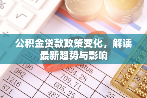 即墨公积金贷款政策变化，解读最新趋势与影响