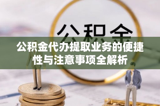 即墨公积金代办提取业务的便捷性与注意事项全解析