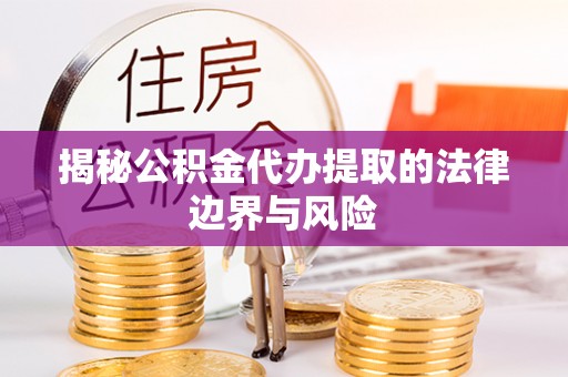 即墨揭秘公积金代办提取的法律边界与风险