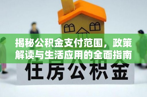 即墨揭秘公积金支付范围，政策解读与生活应用的全面指南