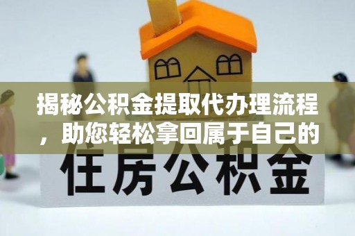 即墨揭秘公积金提取代办理流程，助您轻松拿回属于自己的钱