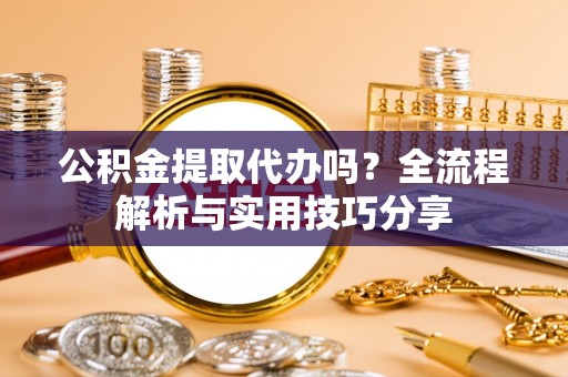 即墨公积金提取代办吗？全流程解析与实用技巧分享