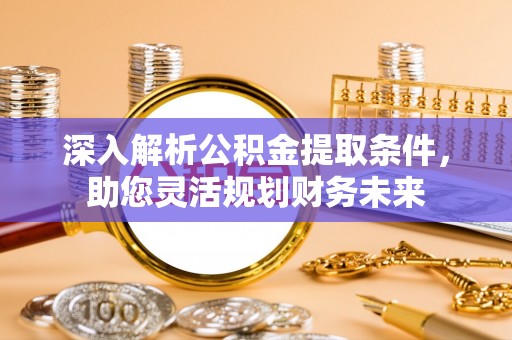 即墨深入解析公积金提取条件，助您灵活规划财务未来