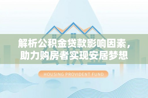 即墨解析公积金贷款影响因素，助力购房者实现安居梦想