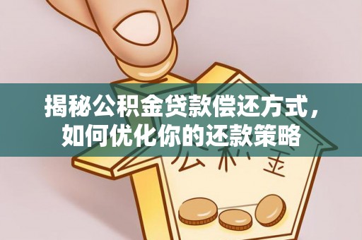 即墨揭秘公积金贷款偿还方式，如何优化你的还款策略
