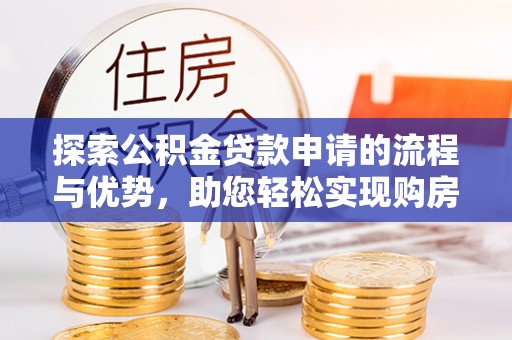 即墨探索公积金贷款申请的流程与优势，助您轻松实现购房梦想