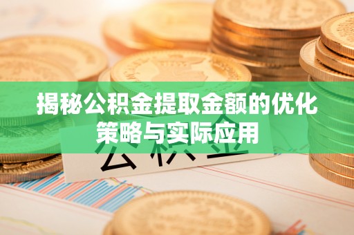 即墨揭秘公积金提取金额的优化策略与实际应用