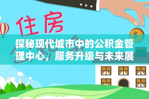 即墨探秘现代城市中的公积金管理中心，服务升级与未来展望