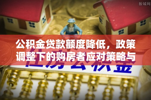 即墨公积金贷款额度降低，政策调整下的购房者应对策略与未来趋势