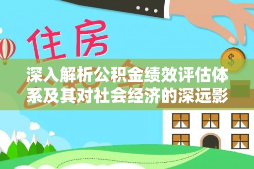 即墨深入解析公积金绩效评估体系及其对社会经济的深远影响