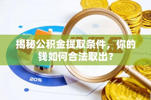 即墨揭秘公积金提取条件，你的钱如何合法取出？