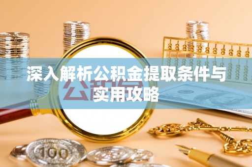即墨深入解析公积金提取条件与实用攻略