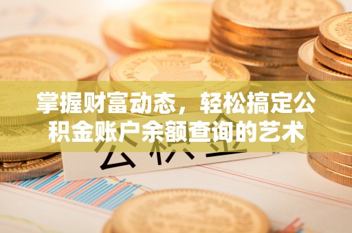 即墨掌握财富动态，轻松搞定公积金账户余额查询的艺术