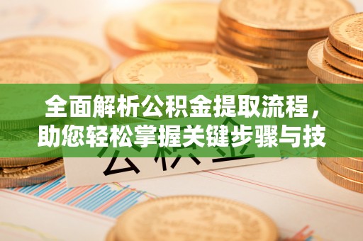 即墨全面解析公积金提取流程，助您轻松掌握关键步骤与技巧