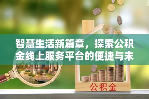 即墨智慧生活新篇章，探索公积金线上服务平台的便捷与未来