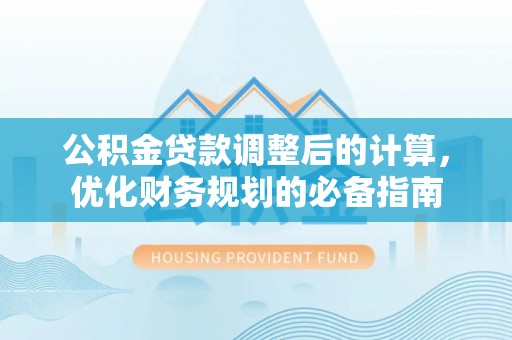 即墨公积金贷款调整后的计算，优化财务规划的必备指南