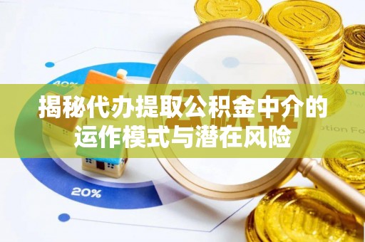 即墨揭秘代办提取公积金中介的运作模式与潜在风险
