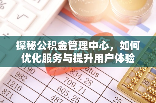 即墨探秘公积金管理中心，如何优化服务与提升用户体验