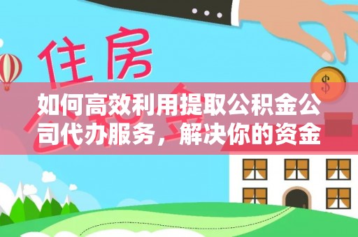 即墨如何高效利用提取公积金公司代办服务，解决你的资金难题
