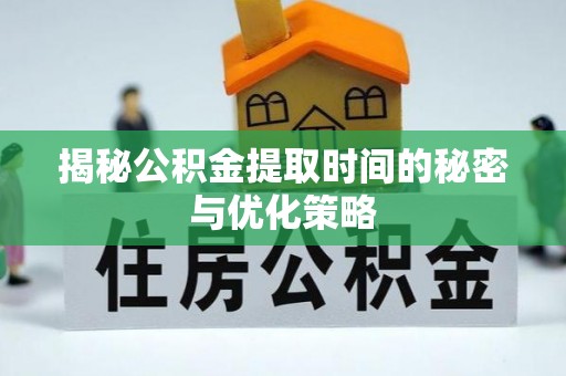 即墨揭秘公积金提取时间的秘密与优化策略