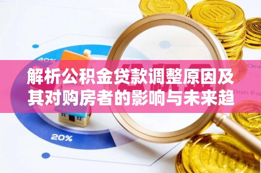即墨解析公积金贷款调整原因及其对购房者的影响与未来趋势