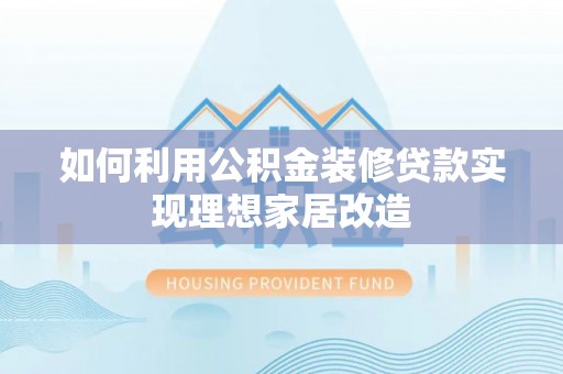即墨如何利用公积金装修贷款实现理想家居改造