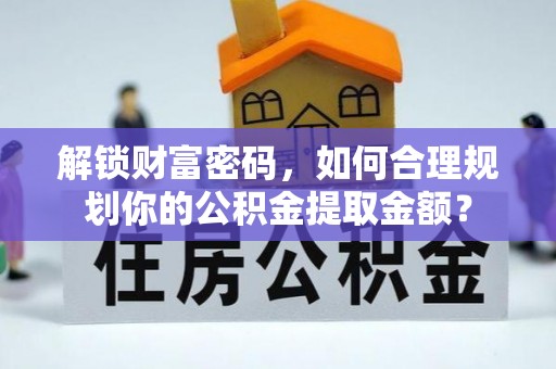 即墨解锁财富密码，如何合理规划你的公积金提取金额？