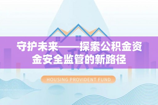 即墨守护未来——探索公积金资金安全监管的新路径