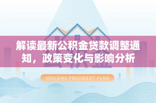 即墨解读最新公积金贷款调整通知，政策变化与影响分析