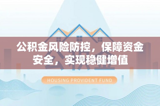 即墨公积金风险防控，保障资金安全，实现稳健增值