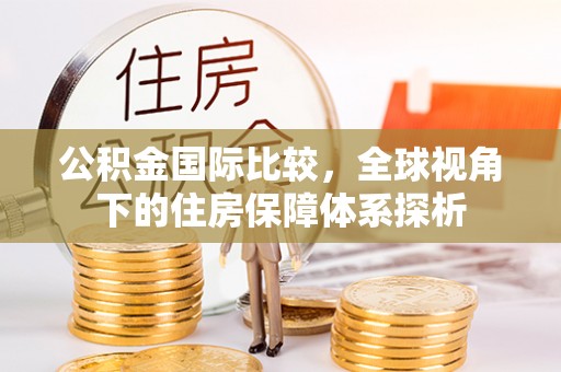 即墨公积金国际比较，全球视角下的住房保障体系探析