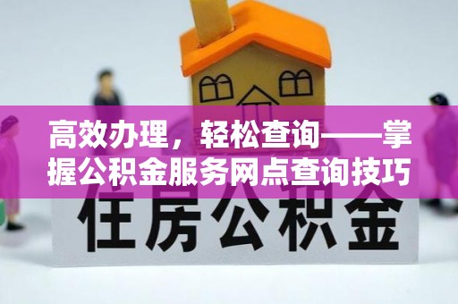 即墨高效办理，轻松查询——掌握公积金服务网点查询技巧