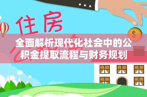 即墨全面解析现代化社会中的公积金提取流程与财务规划