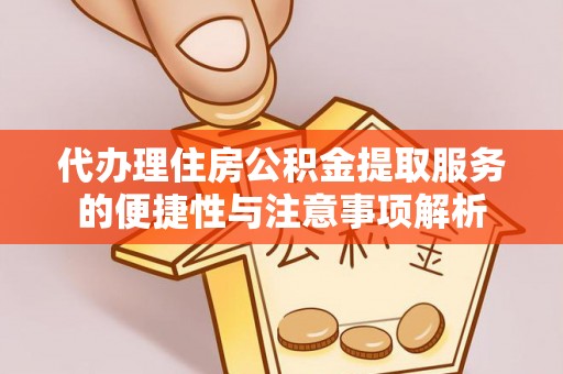 即墨代办理住房公积金提取服务的便捷性与注意事项解析